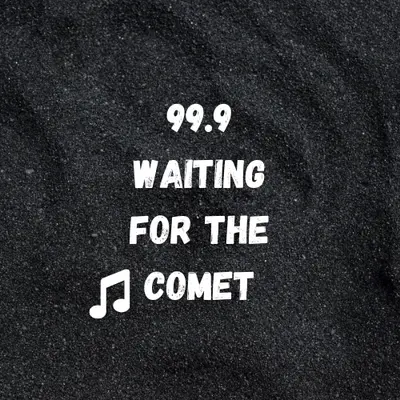 99.9 Waiting for the Comet